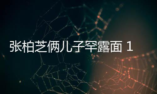 儿子儿子面 妈妈半个头高出罕露张柏芝俩岁大