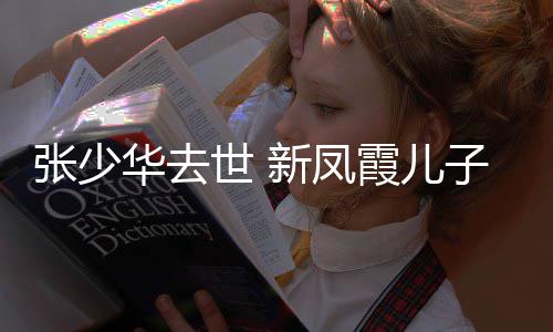 新凤霞儿不必文过去华去张少子发再提世 是非