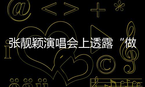 露不笑为女过度 唱会颖演张靓做脸自嘲上透