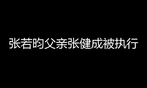 行人被执 被万亲张强制昀父张若执行健成