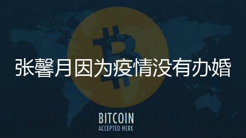 戏林峯 不为疫拍吻婚礼情没月因有办张馨介意