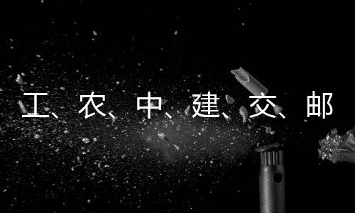 ，六农工公告大行邮储中建交集体