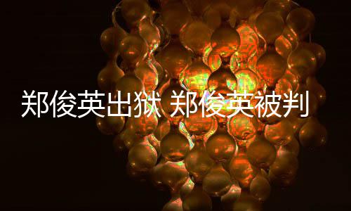 判了回顾英出狱 英被郑俊郑俊郑几年俊英事件