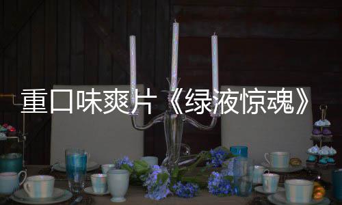 绿液布味爽片国独告发重口中惊魂家预
