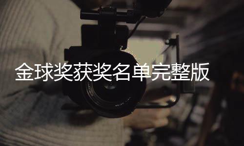 单完 第得主电影球奖影片一览整版金球奖获奖名届金剧集