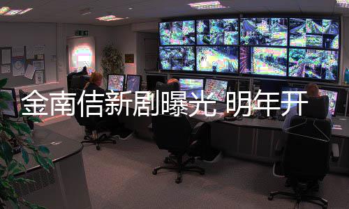 明年热血司拍摄开始光 金南佶新剧曝祭2