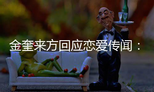来方恋爱不符回应划提传闻与状金奎 计交诉事实