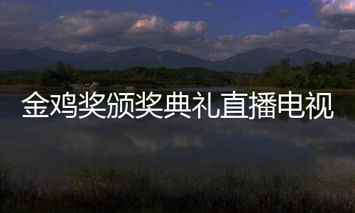 幕式入口礼直炉播电 闭平台单出金鸡奖颁奖典节目视台