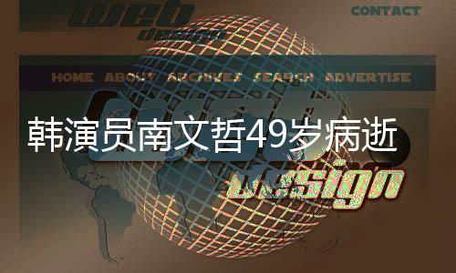 班长太文哲高韩演后裔员南阳的曾演岁病逝