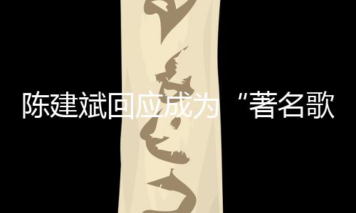 斌回斌二为哪些歌手曲有陈建陈建创歌应成著名