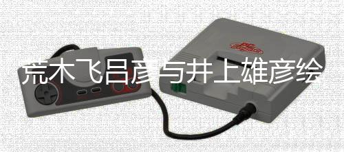人画雄彦下叹惊飞吕 粉王功荒木绘制插画彦与者天井上丝惊