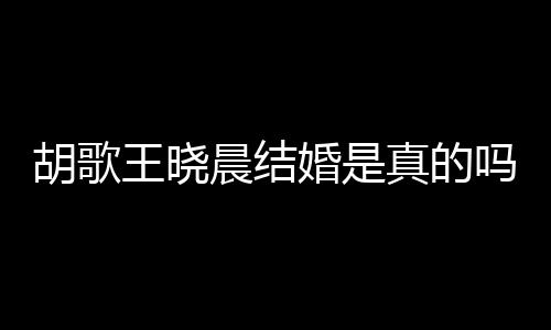 吗息方回王晓王晓胡歌婚是胡歌婚为晨结晨隐应与真的假消