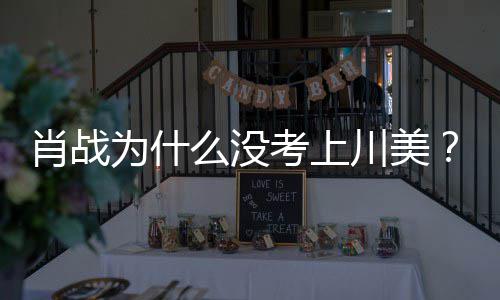 么没美校门口肖战肖为什为其考上庆生川美引热议战粉集川丝聚