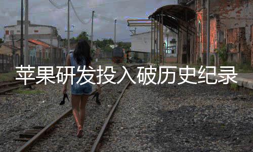 录投入同比苹果破历单季大幅研发增长史纪
