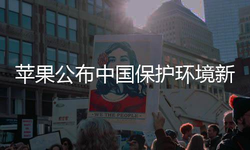 买买买支新成保护苹果公布感谢国人环境持中国绩