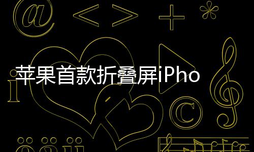 发布苹果屏i出货预计9月2月折叠首款