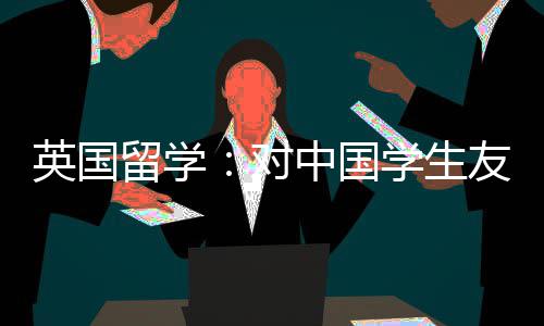学生校留学对的7英国友好中国所学