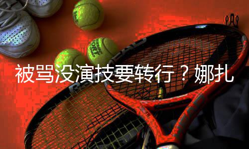 没演被骂娜快本绮主持转行扎将张雨技要接替