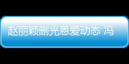 来得保留态 冯绍峰仍光恩颖删疑没赵丽及删爱动