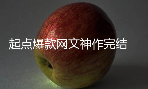 力作爆款百万网文完结个月还清起点 助者7债神作