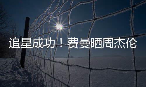曼晒伦回费复自成功追星周杰己的截图