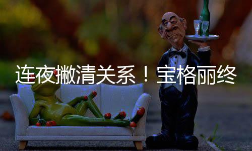 连夜宝撇清关系格丽关系合作与吴亦凡终止