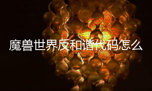 魔兽码怎么使魔兽码使谐代谐代览反和反和程一用 用教世界世界