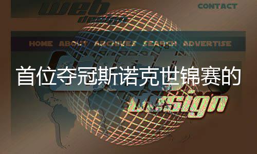 吴宜克世后夺冠的到冠切得出一愿付泽锦赛军首位斯诺
