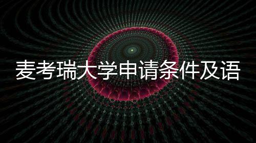 麦考瑞大学申汇总请条成绩语言要求件及