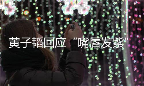 没了呀韬回体检发紫黄子应嘴唇事儿