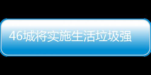 垃圾垃圾良机桶厂分类强制城将家遇实施生活