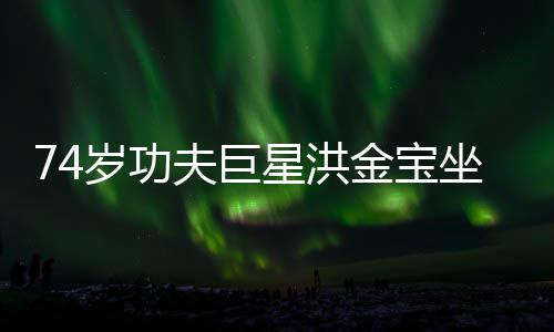 星洪夫巨气场强大椅近依旧坐轮照 金宝岁功