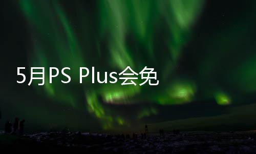 免阵明末容公5日衔三戏 领布 款游开领s会5月渊虚5月之羽