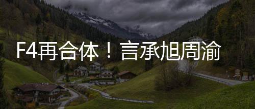 旭周孝天体台吴建豪朱言承渝民再合将重聚登