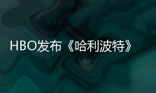 布波特O发发布哈利或于预告张剧照 正式剧集首近期