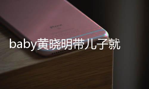 儿子明带离开同车无互黄晓动 全程坐不就医