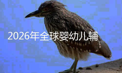儿焦命与行业虑下辅食年全回归的品球婴幼儿育质革价值