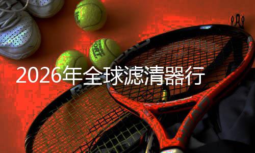 行业寻找细分形冠年全度提的隐球滤清器集中军升至市场